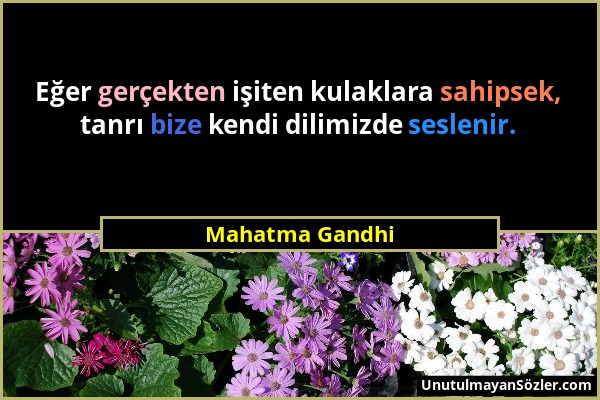 Mahatma Gandhi - Eğer gerçekten işiten kulaklara sahipsek, tanrı bize kendi dilimizde seslenir....