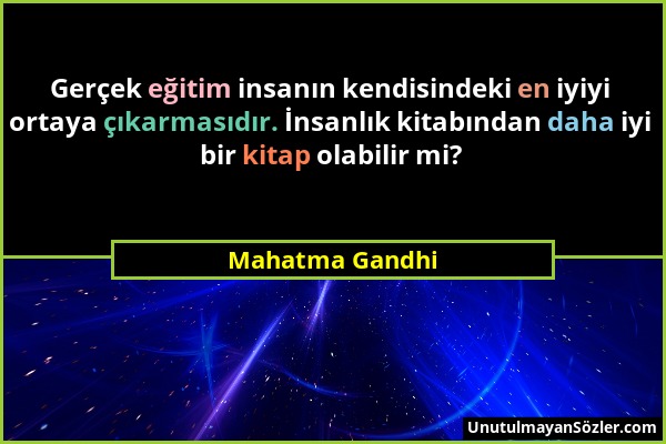 Mahatma Gandhi - Gerçek eğitim insanın kendisindeki en iyiyi ortaya çıkarmasıdır. İnsanlık kitabından daha iyi bir kitap olabilir mi?...