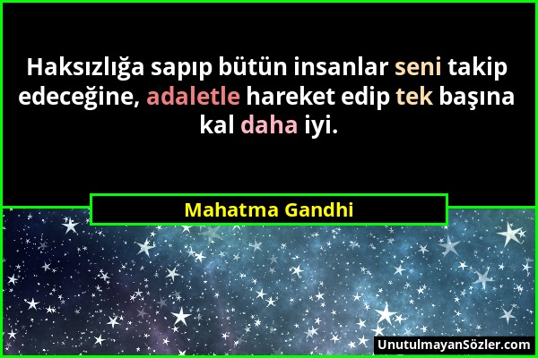 Mahatma Gandhi - Haksızlığa sapıp bütün insanlar seni takip edeceğine, adaletle hareket edip tek başına kal daha iyi....