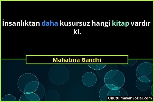 Mahatma Gandhi - İnsanlıktan daha kusursuz hangi kitap vardır ki....