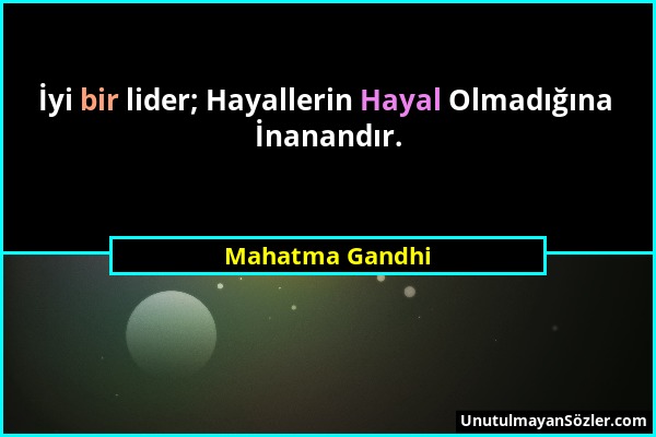 Mahatma Gandhi - İyi bir lider; Hayallerin Hayal Olmadığına İnanandır....