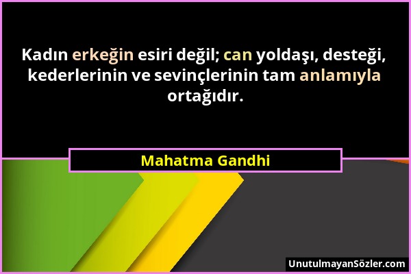 Mahatma Gandhi - Kadın erkeğin esiri değil; can yoldaşı, desteği, kederlerinin ve sevinçlerinin tam anlamıyla ortağıdır....