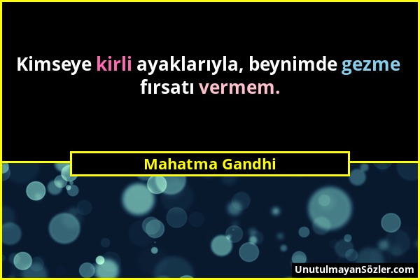 Mahatma Gandhi - Kimseye kirli ayaklarıyla, beynimde gezme fırsatı vermem....