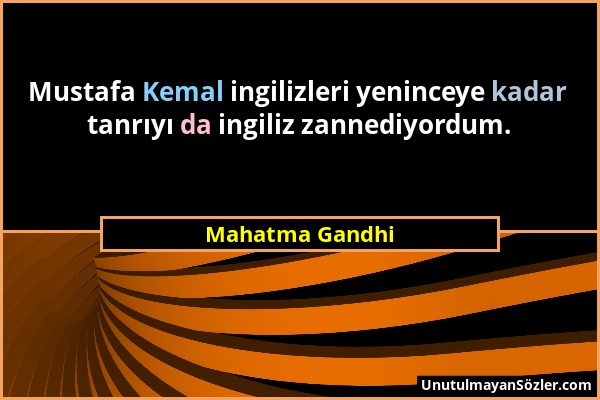 Mahatma Gandhi - Mustafa Kemal ingilizleri yeninceye kadar tanrıyı da ingiliz zannediyordum....
