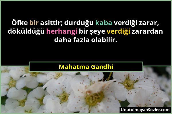 Mahatma Gandhi - Öfke bir asittir; durduğu kaba verdiği zarar, döküldüğü herhangi bir şeye verdiği zarardan daha fazla olabilir....