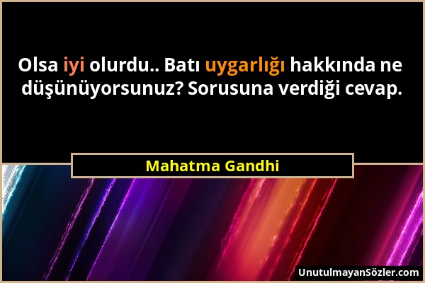 Mahatma Gandhi - Olsa iyi olurdu.. Batı uygarlığı hakkında ne düşünüyorsunuz? Sorusuna verdiği cevap....