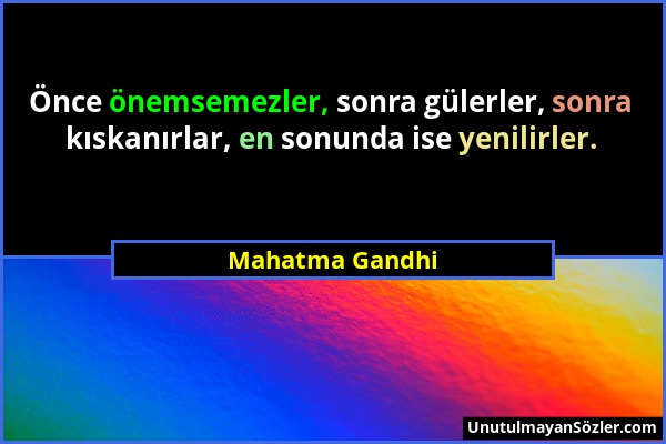 Mahatma Gandhi - Önce önemsemezler, sonra gülerler, sonra kıskanırlar, en sonunda ise yenilirler....