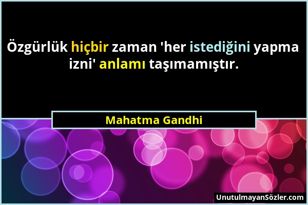 Mahatma Gandhi - Özgürlük hiçbir zaman 'her istediğini yapma izni' anlamı taşımamıştır....