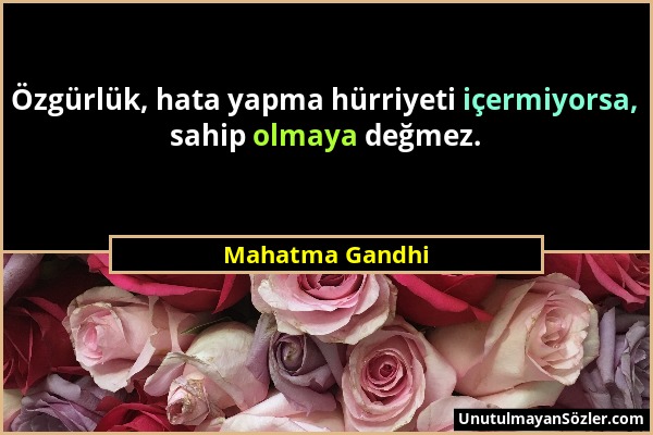 Mahatma Gandhi - Özgürlük, hata yapma hürriyeti içermiyorsa, sahip olmaya değmez....