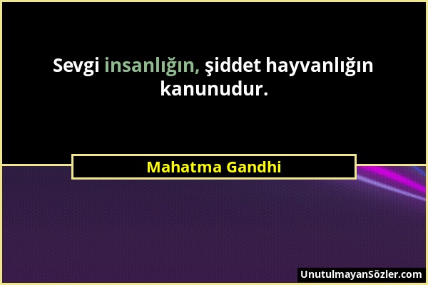 Mahatma Gandhi - Sevgi insanlığın, şiddet hayvanlığın kanunudur....