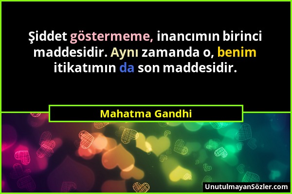 Mahatma Gandhi - Şiddet göstermeme, inancımın birinci maddesidir. Aynı zamanda o, benim itikatımın da son maddesidir....