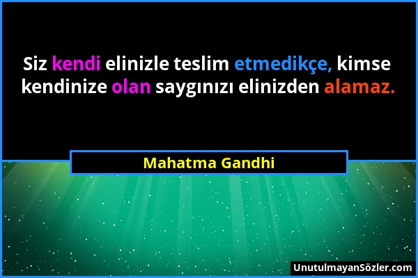 Mahatma Gandhi - Siz kendi elinizle teslim etmedikçe, kimse kendinize olan saygınızı elinizden alamaz....