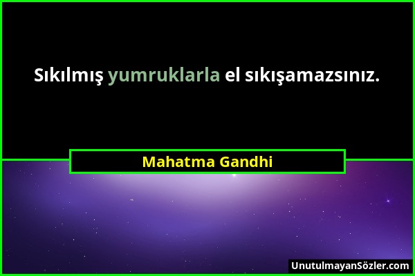 Mahatma Gandhi - Sıkılmış yumruklarla el sıkışamazsınız....