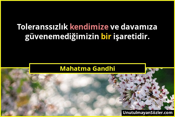 Mahatma Gandhi - Toleranssızlık kendimize ve davamıza güvenemediğimizin bir işaretidir....