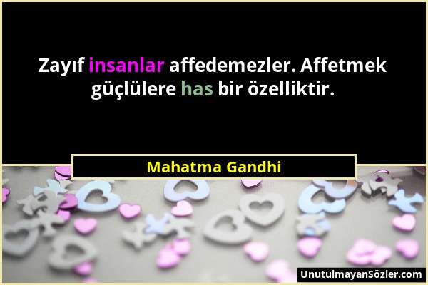 Mahatma Gandhi - Zayıf insanlar affedemezler. Affetmek güçlülere has bir özelliktir....