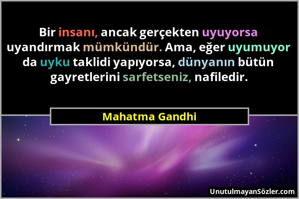 Mahatma Gandhi - Bir insanı, ancak gerçekten uyuyorsa uyandırmak mümkündür. Ama, eğer uyumuyor da uyku taklidi yapıyorsa, dünyanın bütün gayretlerini...