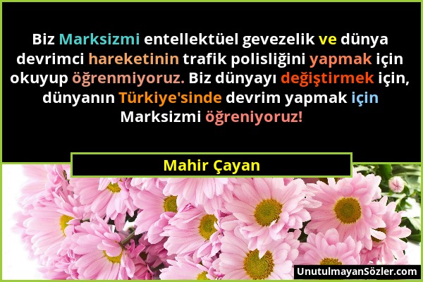 Mahir Çayan - Biz Marksizmi entellektüel gevezelik ve dünya devrimci hareketinin trafik polisliğini yapmak için okuyup öğrenmiyoruz. Biz dünyayı değiş...