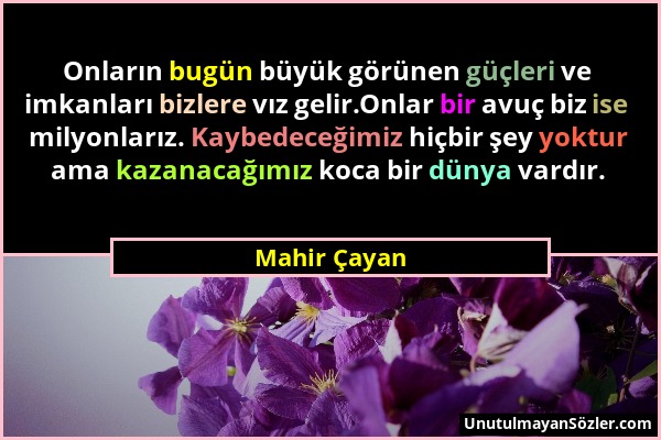 Mahir Çayan - Onların bugün büyük görünen güçleri ve imkanları bizlere vız gelir.Onlar bir avuç biz ise milyonlarız. Kaybedeceğimiz hiçbir şey yoktur...