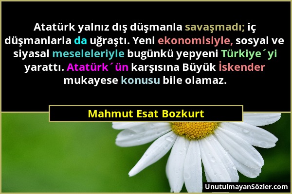 Mahmut Esat Bozkurt - Atatürk yalnız dış düşmanla savaşmadı; iç düşmanlarla da uğraştı. Yeni ekonomisiyle, sosyal ve siyasal meseleleriyle bugünkü yep...