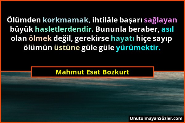 Mahmut Esat Bozkurt - Ölümden korkmamak, ihtilâle başarı sağlayan büyük hasletlerdendir. Bununla beraber, asıl olan ölmek değil, gerekirse hayatı hiçe...