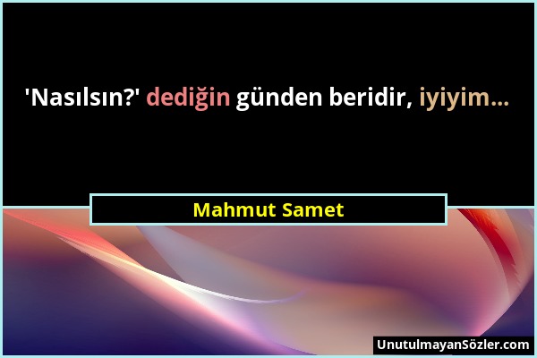 Mahmut Samet - 'Nasılsın?' dediğin günden beridir, iyiyim......