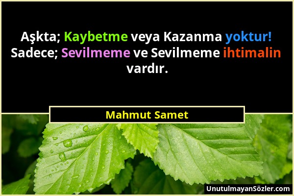 Mahmut Samet - Aşkta; Kaybetme veya Kazanma yoktur! Sadece; Sevilmeme ve Sevilmeme ihtimalin vardır....