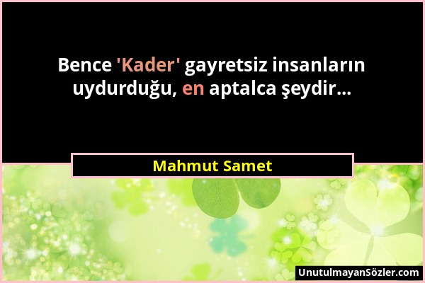 Mahmut Samet - Bence 'Kader' gayretsiz insanların uydurduğu, en aptalca şeydir......