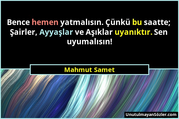 Mahmut Samet - Bence hemen yatmalısın. Çünkü bu saatte; Şairler, Ayyaşlar ve Aşıklar uyanıktır. Sen uyumalısın!...