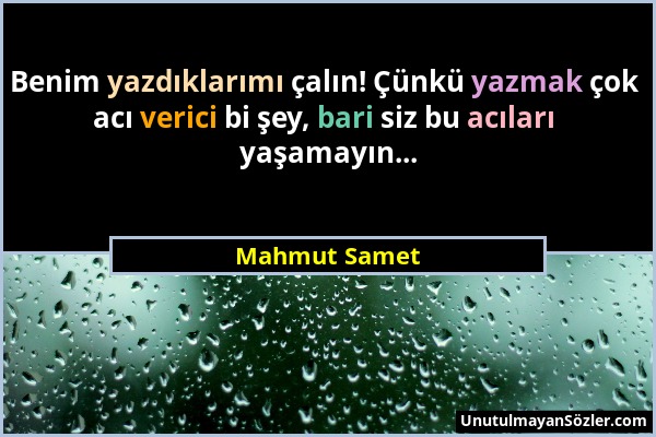 Mahmut Samet - Benim yazdıklarımı çalın! Çünkü yazmak çok acı verici bi şey, bari siz bu acıları yaşamayın......