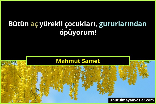 Mahmut Samet - Bütün aç yürekli çocukları, gururlarından öpüyorum!...