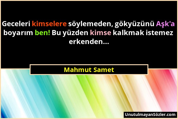 Mahmut Samet - Geceleri kimselere söylemeden, gökyüzünü Aşk'a boyarım ben! Bu yüzden kimse kalkmak istemez erkenden......