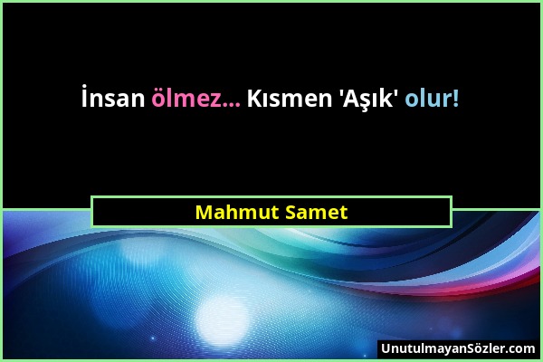 Mahmut Samet - İnsan ölmez... Kısmen 'Aşık' olur!...