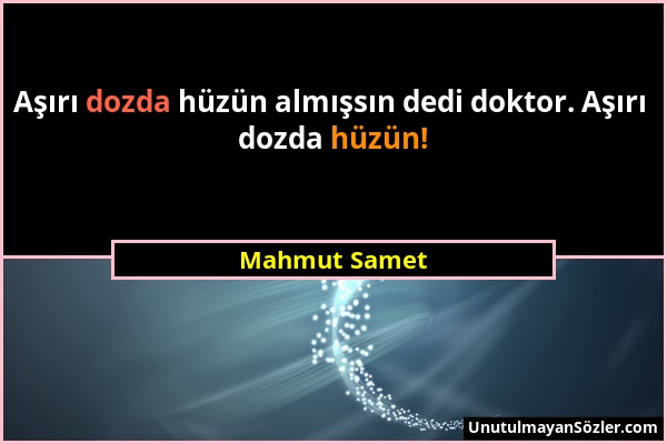 Mahmut Samet - Aşırı dozda hüzün almışsın dedi doktor. Aşırı dozda hüzün!...