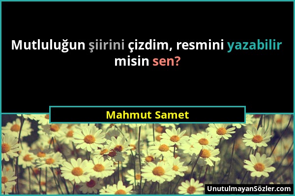 Mahmut Samet - Mutluluğun şiirini çizdim, resmini yazabilir misin sen?...