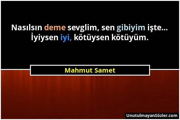 Mahmut Samet - Nasılsın deme sevglim, sen gibiyim işte... İyiysen iyi, kötüysen kötüyüm....