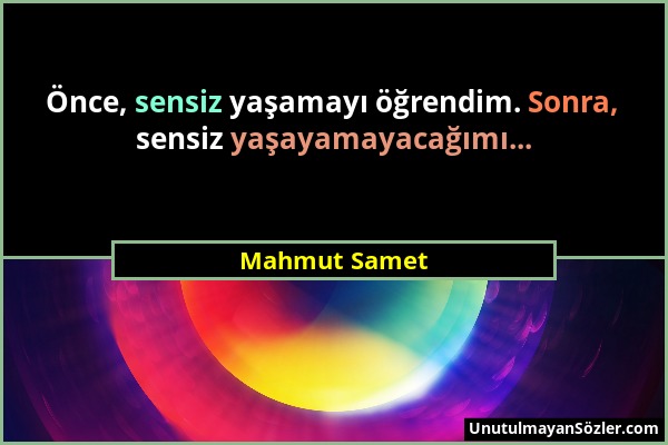 Mahmut Samet - Önce, sensiz yaşamayı öğrendim. Sonra, sensiz yaşayamayacağımı......