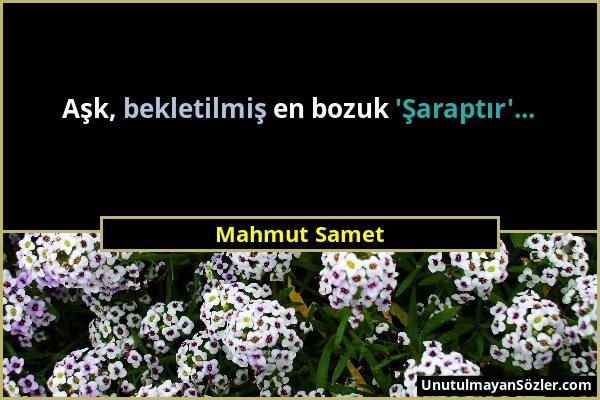 Mahmut Samet - Aşk, bekletilmiş en bozuk 'Şaraptır'......