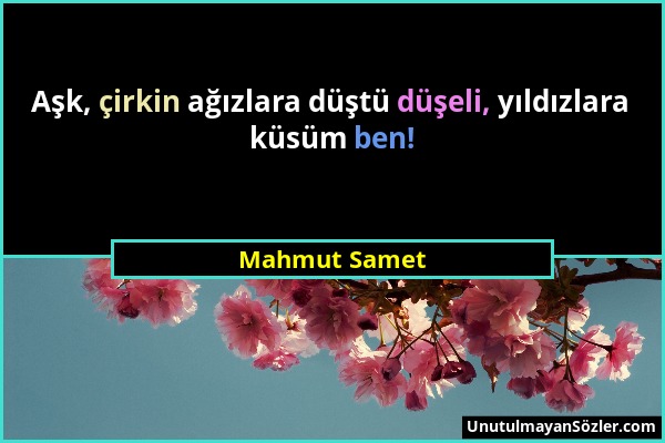 Mahmut Samet - Aşk, çirkin ağızlara düştü düşeli, yıldızlara küsüm ben!...