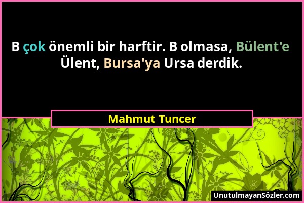 Mahmut Tuncer - B çok önemli bir harftir. B olmasa, Bülent'e Ülent, Bursa'ya Ursa derdik....