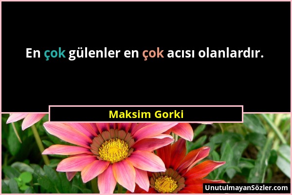 Maksim Gorki - En çok gülenler en çok acısı olanlardır....