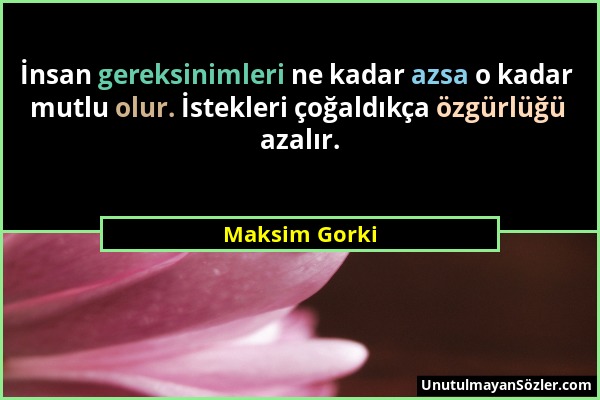 Maksim Gorki - İnsan gereksinimleri ne kadar azsa o kadar mutlu olur. İstekleri çoğaldıkça özgürlüğü azalır....