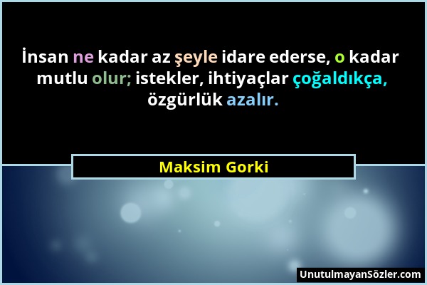 Maksim Gorki - İnsan ne kadar az şeyle idare ederse, o kadar mutlu olur; istekler, ihtiyaçlar çoğaldıkça, özgürlük azalır....