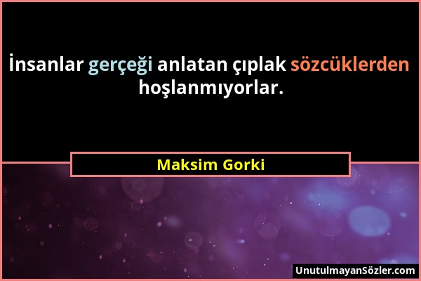 Maksim Gorki - İnsanlar gerçeği anlatan çıplak sözcüklerden hoşlanmıyorlar....