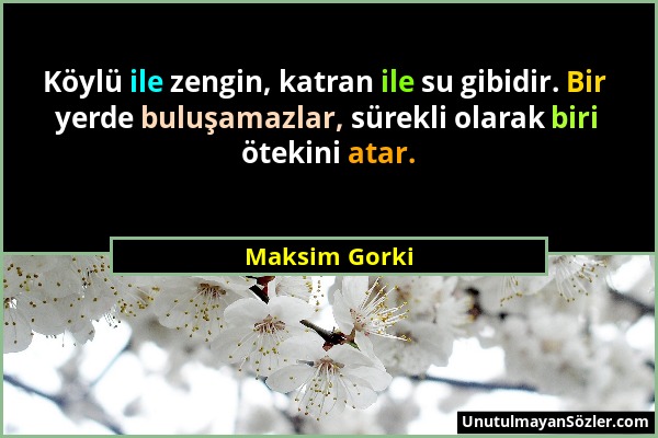 Maksim Gorki - Köylü ile zengin, katran ile su gibidir. Bir yerde buluşamazlar, sürekli olarak biri ötekini atar....