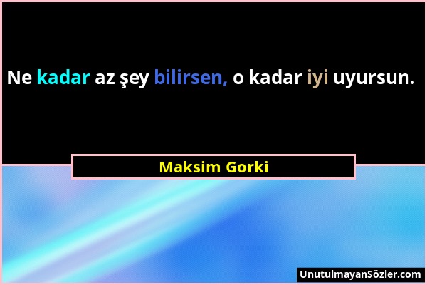 Maksim Gorki - Ne kadar az şey bilirsen, o kadar iyi uyursun....