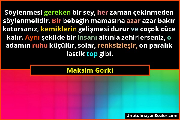 Maksim Gorki - Söylenmesi gereken bir şey, her zaman çekinmeden söylenmelidir. Bir bebeğin mamasına azar azar bakır katarsanız, kemiklerin gelişmesi d...