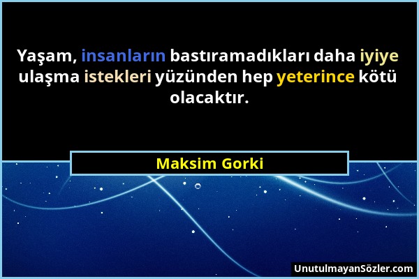 Maksim Gorki - Yaşam, insanların bastıramadıkları daha iyiye ulaşma istekleri yüzünden hep yeterince kötü olacaktır....