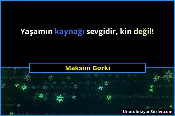 Maksim Gorki - Yaşamın kaynağı sevgidir, kin değil!...