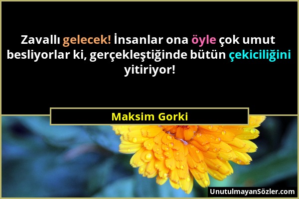 Maksim Gorki - Zavallı gelecek! İnsanlar ona öyle çok umut besliyorlar ki, gerçekleştiğinde bütün çekiciliğini yitiriyor!...