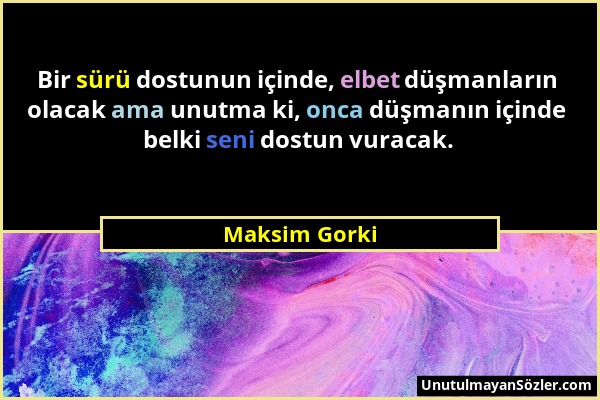 Maksim Gorki - Bir sürü dostunun içinde, elbet düşmanların olacak ama unutma ki, onca düşmanın içinde belki seni dostun vuracak....